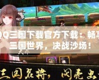 QQ三國下載官方下載：暢享三國世界，決戰沙場！