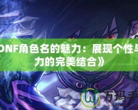 《DNF角色名的魅力：展現個性與實力的完美結合》