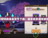 陰陽師網易版官方下載：暢享極致游戲體驗！
