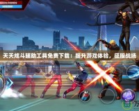 天天炫斗輔助工具免費下載：提升游戲體驗，征服戰場