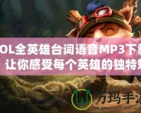 LOL全英雄臺詞語音MP3下載，讓你感受每個英雄的獨(dú)特魅力