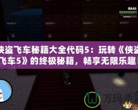 俠盜飛車秘籍大全代碼5：玩轉《俠盜飛車5》的終極秘籍，暢享無限樂趣！