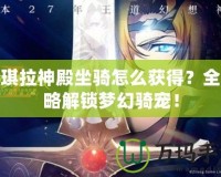 安琪拉神殿坐騎怎么獲得？全攻略解鎖夢幻騎寵！
