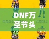 DNF萬圣節頭套2021——開啟萬圣節狂歡之旅，獨特時尚外觀與豐厚獎勵等你來拿！
