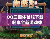 QQ三國體驗服下載，暢享全新游戲體驗！