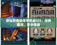 新仙劍奇?zhèn)b傳手機版iOS：經(jīng)典重現(xiàn)，掌中奇緣