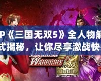 PSP《三國無雙5》全人物解鎖方式揭秘，讓你盡享激戰(zhàn)快感！