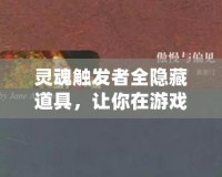 靈魂觸發者全隱藏道具，讓你在游戲中成為無敵的存在！