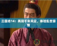 三國志14：再現千年風云，體驗亂世豪情