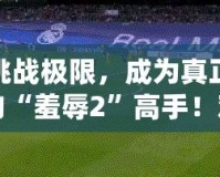 挑戰極限，成為真正的“羞辱2”高手！難度選擇解析與游戲技巧指南