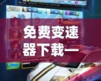 免費變速器下載——輕松提升游戲體驗，暢享極速游戲之旅！