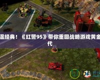 重溫經(jīng)典！《紅警95》帶你重回戰(zhàn)略游戲黃金時(shí)代