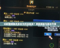DNF恩特精靈圣杯為何沒觸發？原因揭秘與解決方案