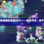 夢幻西游服戰錄像2021——精彩對決，永不止步！