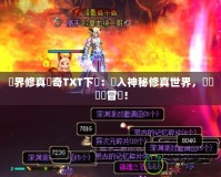 異界修真?zhèn)髌鎀XT下載：進(jìn)入神秘修真世界，開啟無盡冒險(xiǎn)！
