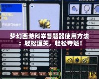 夢幻西游科舉答題器使用方法：輕松通關，輕松奪魁！