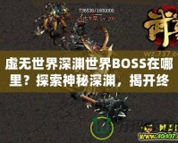 虛無世界深淵世界BOSS在哪里？探索神秘深淵，揭開終極挑戰！