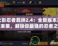 火影忍者羈絆2.4：全新版本激戰來襲，解鎖你最強的忍者之路！