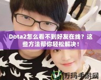 Dota2怎么看不到好友在線？這些方法幫你輕松解決！