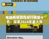 電腦網絡游戲排行榜前十名：探索2024年最火熱的網絡游戲世界