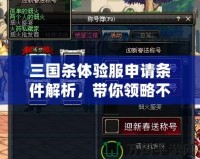 三國殺體驗服申請條件解析，帶你領略不一樣的游戲體驗！