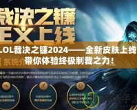 LOL裁決之鐮2024——全新皮膚上線，帶你體驗終極制裁之力！