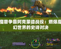 魔獸爭霸阿克蒙德戰役：燃爆魔幻世界的史詩對決
