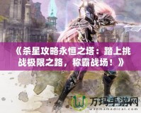 《殺星攻略永恒之塔：踏上挑戰極限之路，稱霸戰場！》
