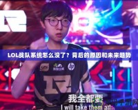 LOL戰隊系統怎么沒了？背后的原因和未來趨勢