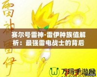 賽爾號雷神·雷伊種族值解析：最強雷電戰士的背后