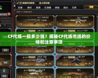 CF代練一般多少錢？揭秘CF代練市場的價格和注意事項