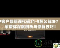 CF客戶端錯誤代碼31-9怎么解決？專家帶你深度剖析與修復技巧！