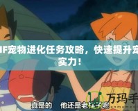 DNF寵物進化任務攻略，快速提升寵物實力！