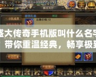 盛大傳奇手機(jī)版叫什么名字？帶你重溫經(jīng)典，暢享極致傳奇之旅！