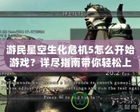 游民星空生化危機5怎么開始游戲？詳盡指南帶你輕松上手