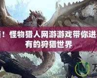 震撼來襲！怪物獵人網游游戲帶你進入前所未有的狩獵世界