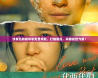 鐵拳無敵楊芊芊免費(fèi)觀看，打破常規(guī)，掌握極致力量！