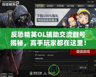 反恐精英OL輔助交流群號揭秘，高手玩家都在這里！