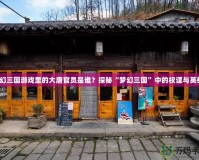 夢幻三國游戲里的大唐官員是誰？探秘“夢幻三國”中的權(quán)謀與英雄！
