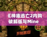 《神廟逃亡2內(nèi)購破解版與Minecraft：探索無窮樂趣，暢享極致游戲體驗》