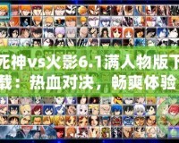 死神vs火影6.1滿人物版下載：熱血對決，暢爽體驗！