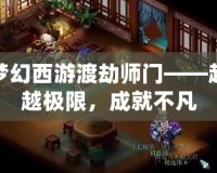 夢(mèng)幻西游渡劫師門(mén)——超越極限，成就不凡