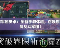 混沌軍團安卓：全新手游體驗，召喚您的專屬戰斗軍團！