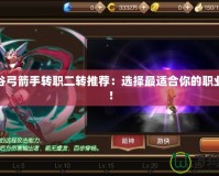 龍之谷弓箭手轉職二轉推薦：選擇最適合你的職業路徑！