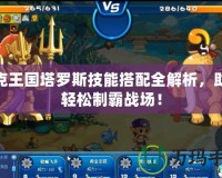 洛克王國塔羅斯技能搭配全解析，助你輕松制霸戰場！