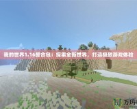 我的世界1.16整合包：探索全新世界，打造極致游戲體驗(yàn)