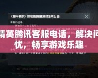 和平精英騰訊客服電話，解決問題無憂，暢享游戲樂趣