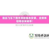 極品飛車下載手游新版本安裝，全新體驗等你來暢享！