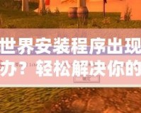 魔獸世界安裝程序出現錯誤怎么辦？輕松解決你的煩惱！