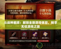 斗戰神解綁：解鎖全新游戲體驗，暢享無憂游戲之旅